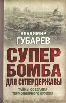 Супербомба для супердержавы. Тайны создания термоядерного оружия