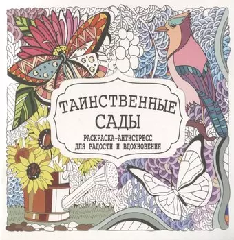 Таинственные сады. Раскраска-антистресс для радости и вдохновения