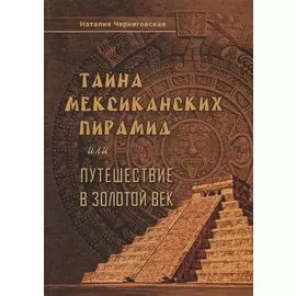 Тайна мексиканских пирамид или путешествие в Золотой век