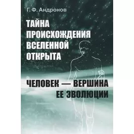 Тайна происхождения Вселенной открыта. Человек - вершина ее эволюции
