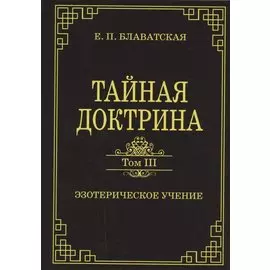 Тайная доктрина. Том III. Эзотерическое учение (Комментарии к I тому "Тайной Доктрины")