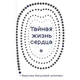 Тайная жизнь сердца. Практика Иисусовой молитвы. Сборник