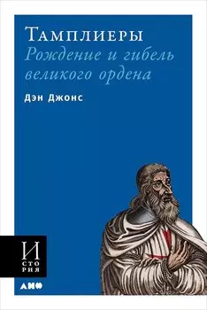 Тамплиеры: рождение и гибель великого ордена
