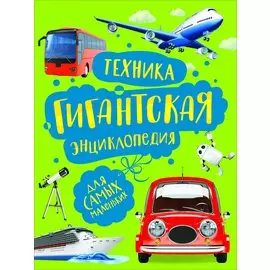 Техника. Гигантская энциклопедия для самых маленьких