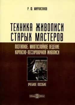 Техника живописи старых мастеров. Поэтапное, многослойное ведение корпусно-лессировочной живописи. Учебное пособие