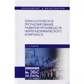 Технологическое прогнозирование развития производств нефтегазохимического комплекса. Учебник