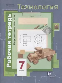 Технология. 7 класс. Индустриальные технологии. Рабочая тетрадь