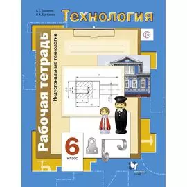 Технология. Индустриальные технологии. 6 класс. Рабочая тетрадь