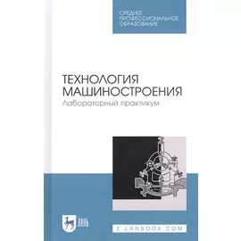 Технология машиностроения. Лабораторный практикум. Учебное пособие