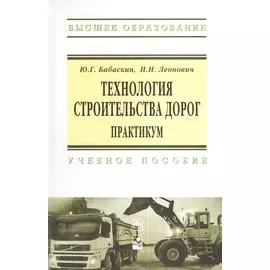 Технология строительства дорог. Практикум. Учебное пособие