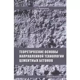 Теоретические основы направленной технологии цементных бетонов. Монография