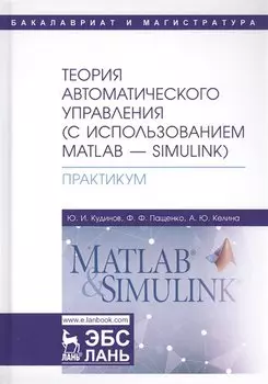 Теория автоматического управления (с использованием MATLAB - SIMULINK). Практикум. Учебное пособие