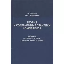 Теория и современные практики комплаенса. Модели противодействия криминальным угрозам. Монография