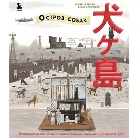 The Wes Anderson Collection. «Остров собак». Иллюстрированная история создания фильма о мальчике и его лучшем друге