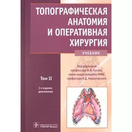 Топографическая анатомия и оперативная хирургия: учебник. Том 2