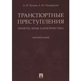 Транспортные преступления: понятие, виды, характеристика. Монография