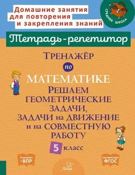 Тренажёр по математике: Решаем геометрические задачи, задачи на движение и на совместную работу. 5 класс