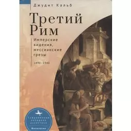 Третий Рим. Имперские видения, мессианские грезы 1890–1940