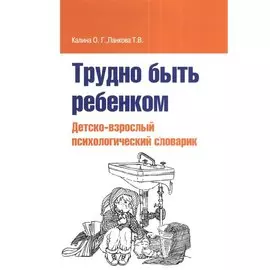 Трудно быть ребенком. Детско-взрослый психологический словарик