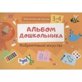 Творческая мастерская. 3-4 года. Альбом дошкольника. Изобразительное искусство