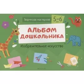 Творческая мастерская. 5-6 года. Альбом дошкольника. Изобразительное искусство