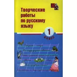 Творческие работы по русскому языку. 1 класс. Издание второе