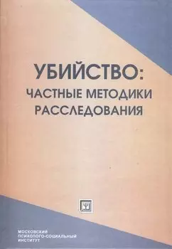 Убийство: частные методики расследования. Курс лекций. Учебное пособие