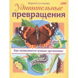 Удивительные превращения. Как появляются живые организмы