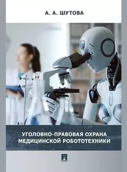 Уголовно-правовая охрана медицинской робототехники: монография