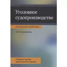 Уголовное судопроизводство. Актуальные проблемы. Сборник научно-практических трудов