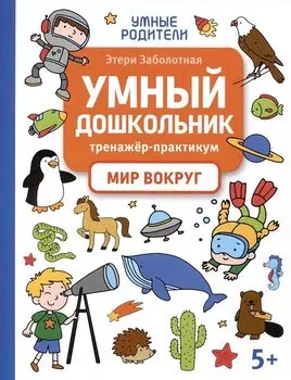 Умный дошкольник. Мир вокруг: тренажер-практикум: 5+