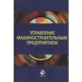 Управление машиностроительным предприятием. Учебное пособие