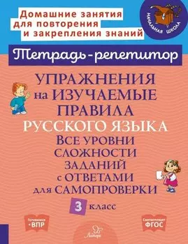 Упражнения на изучаемые правила русского языка. Все уровни сложности заданий с ответами для самопроверки. 3 класс