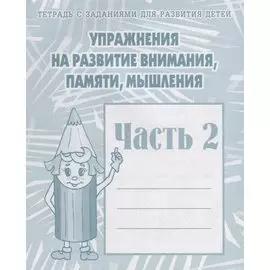 Тетрадь с заданиями для развития детей. Упражнения на развитие внимания, памяти, мышления. Часть 2