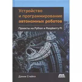 Устройство и программирование автономных роботов. Проекты на PYTHON и RASPBERRY PI