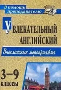 Увлекательный английский. 3-9 классы: внеклассные мероприятия