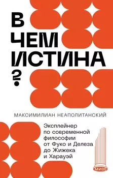 В чем истина? Эксплейнер по современной философии от Фуко и Делеза до Жижека и Харауэй