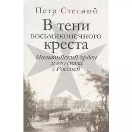 В тени восьмиконечного креста. Мальтийский орден и его связи с Россией