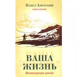 Ваша жизнь. Возвращение домой. Книга вторая.