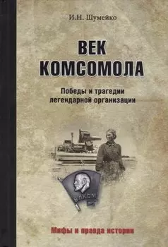 Век комсомола. Победы и трагедии легендарной организации