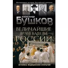 Величайшие врачеватели России. Летопись исторических медицинских открытий