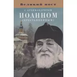 Великий пост с архимандритом Иоанном (Крестьянкиным)