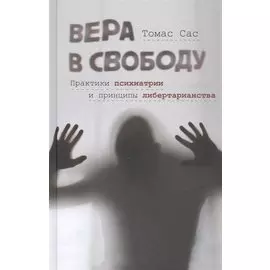 Вера в свободу: Практики психиатрии и принципы либертарианства