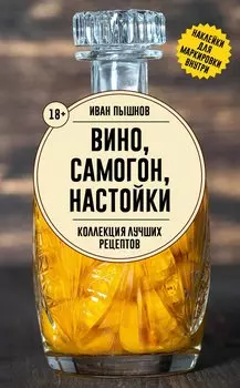 Вино, самогон, настойки. Коллекция лучших рецептов