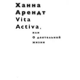 Vita Activa, или О деятельной жизни