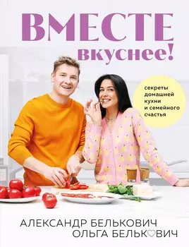 Вместе вкуснее! Секреты домашней кухни и семейного счастья (с автографом)