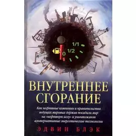 Внутреннее сгорание / Как нефтяные компании и правительства мировых держав посадили мир на нефтяную иглу и уничтожают альтернативные нефтяные ресуры