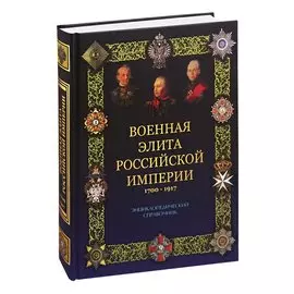 Военная элита Российской империи. 1700-1917. Энциклопедический справочник