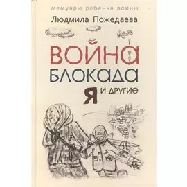 Война, блокада, я и другие...: Мемуары ребенка войны