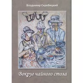 Вокруг чайного стола. Роман